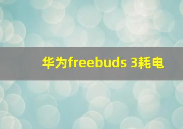 华为freebuds 3耗电