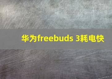 华为freebuds 3耗电快