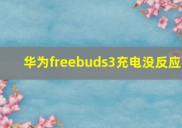 华为freebuds3充电没反应