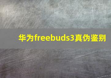 华为freebuds3真伪鉴别