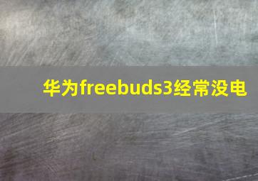 华为freebuds3经常没电