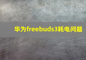 华为freebuds3耗电问题