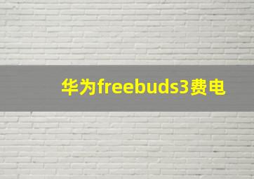 华为freebuds3费电