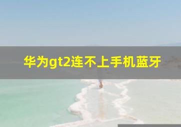 华为gt2连不上手机蓝牙