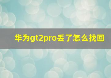 华为gt2pro丢了怎么找回