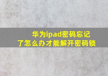 华为ipad密码忘记了怎么办才能解开密码锁