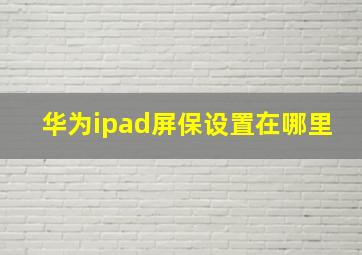 华为ipad屏保设置在哪里