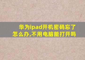 华为ipad开机密码忘了怎么办,不用电脑能打开吗