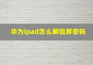 华为ipad怎么解锁屏密码