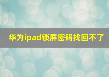 华为ipad锁屏密码找回不了