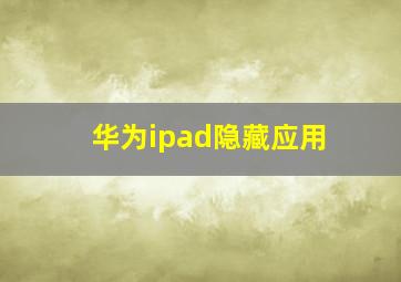 华为ipad隐藏应用