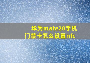 华为mate20手机门禁卡怎么设置nfc