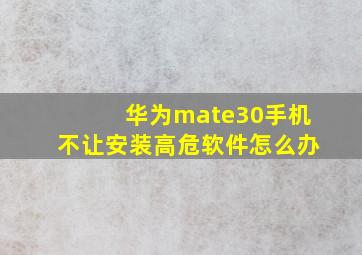 华为mate30手机不让安装高危软件怎么办