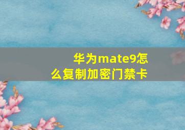 华为mate9怎么复制加密门禁卡