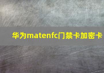 华为matenfc门禁卡加密卡