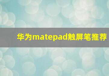 华为matepad触屏笔推荐