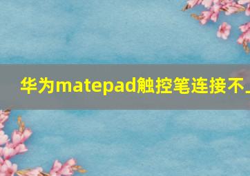 华为matepad触控笔连接不上