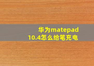 华为matepad10.4怎么给笔充电