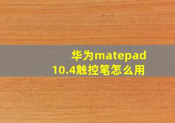 华为matepad10.4触控笔怎么用