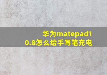 华为matepad10.8怎么给手写笔充电