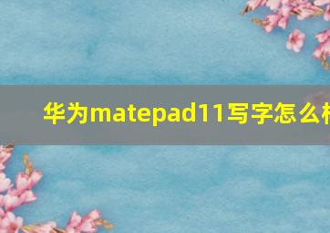 华为matepad11写字怎么样