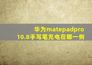 华为matepadpro10.8手写笔充电在哪一侧