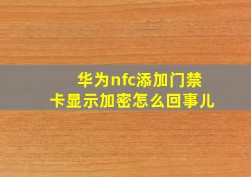 华为nfc添加门禁卡显示加密怎么回事儿