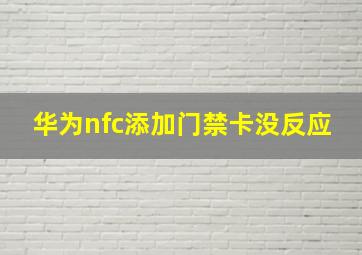 华为nfc添加门禁卡没反应