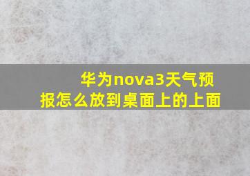 华为nova3天气预报怎么放到桌面上的上面