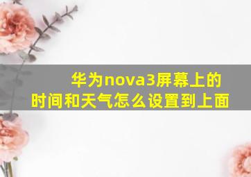 华为nova3屏幕上的时间和天气怎么设置到上面