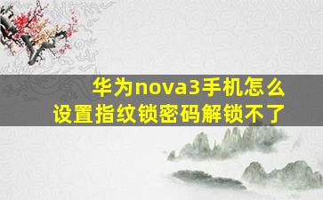 华为nova3手机怎么设置指纹锁密码解锁不了