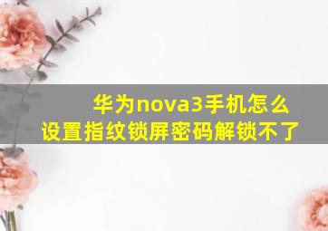 华为nova3手机怎么设置指纹锁屏密码解锁不了