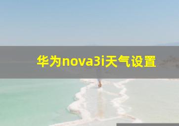 华为nova3i天气设置