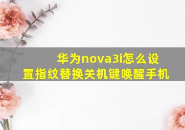 华为nova3i怎么设置指纹替换关机键唤醒手机