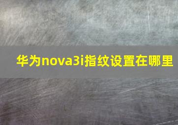 华为nova3i指纹设置在哪里