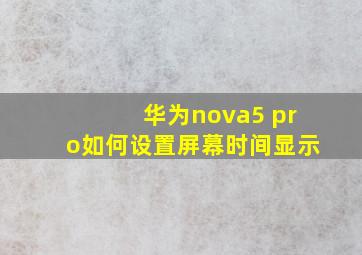 华为nova5 pro如何设置屏幕时间显示