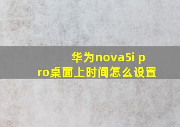 华为nova5i pro桌面上时间怎么设置