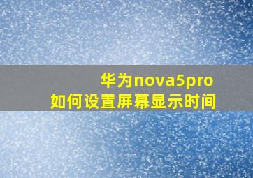 华为nova5pro如何设置屏幕显示时间