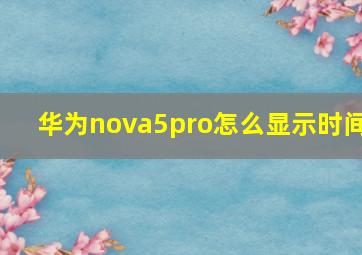 华为nova5pro怎么显示时间