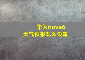 华为nova6天气预报怎么设置