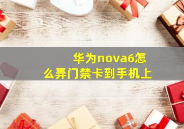 华为nova6怎么弄门禁卡到手机上