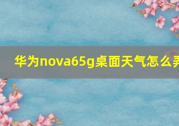 华为nova65g桌面天气怎么弄