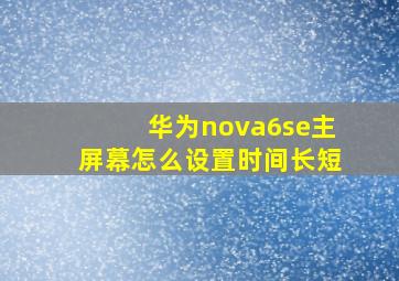 华为nova6se主屏幕怎么设置时间长短