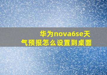 华为nova6se天气预报怎么设置到桌面