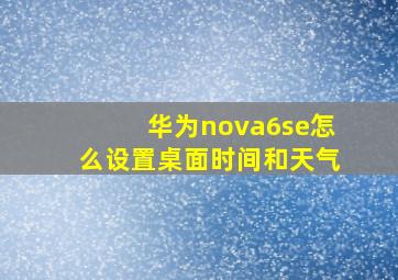 华为nova6se怎么设置桌面时间和天气