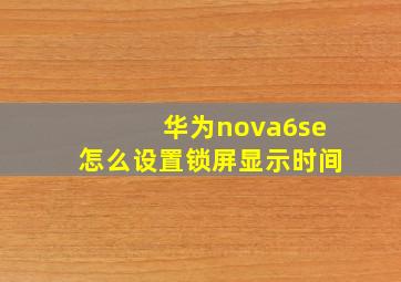 华为nova6se怎么设置锁屏显示时间