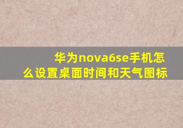 华为nova6se手机怎么设置桌面时间和天气图标