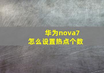 华为nova7怎么设置热点个数