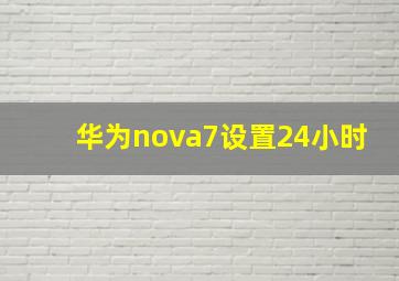 华为nova7设置24小时