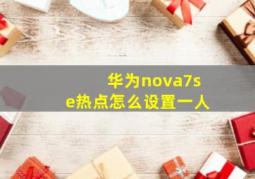 华为nova7se热点怎么设置一人